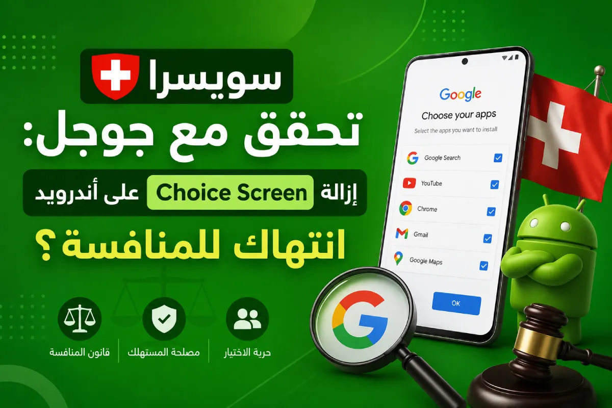 سويسرا تحقق مع جوجل: إزالة Choice Screen على أندرويد انتهاك للمنافسة؟