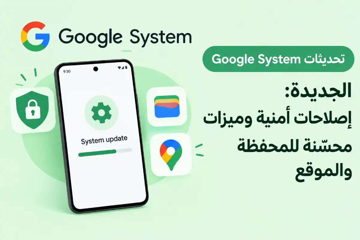 تحديثات Google System الجديدة: إصلاحات أمنية وميزات محسّنة للمحفظة والموقع