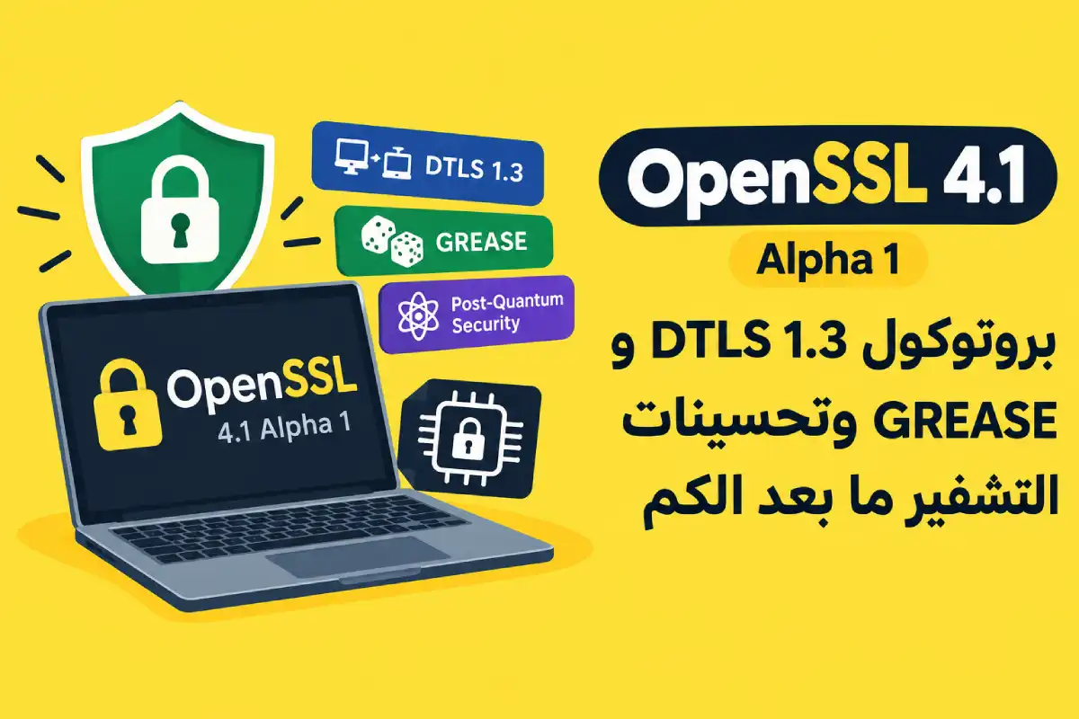 OpenSSL 4.1 Alpha 1: بروتوكول DTLS 1.3 و GREASE وتحسينات التشفير ما بعد الكم