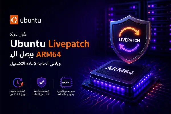 لأول مرة: Ubuntu Livepatch يصل إلى ARM64 ويُلغي الحاجة لإعادة التشغيل